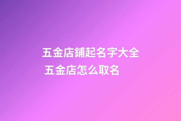 五金店鋪起名字大全 五金店怎么取名-第1張-店鋪起名-玄機派